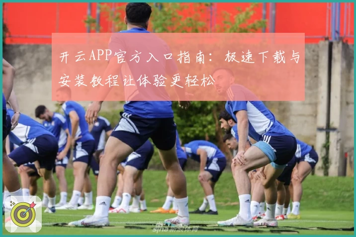 开云APP官方入口指南：极速下载与安装教程让体验更轻松