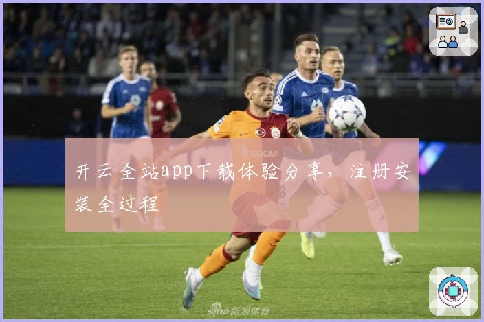 开云全站app下载体验分享，注册安装全过程