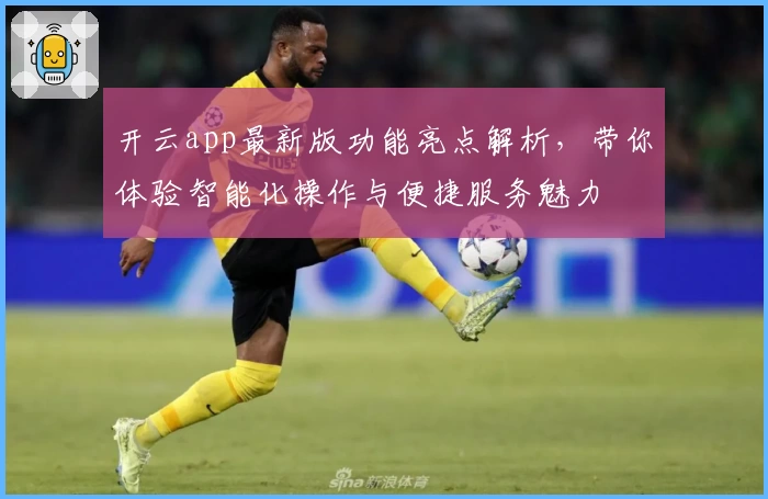 开云app最新版功能亮点解析，带你体验智能化操作与便捷服务魅力