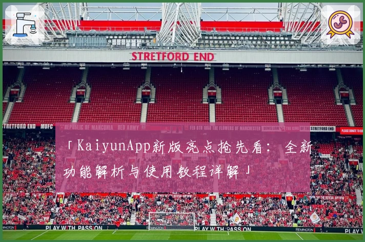 「KaiyunApp新版亮点抢先看：全新功能解析与使用教程详解」