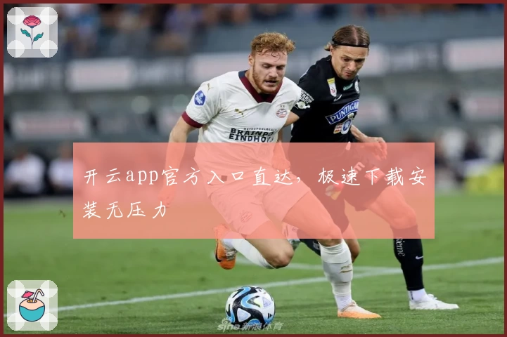 开云app官方入口直达，极速下载安装无压力