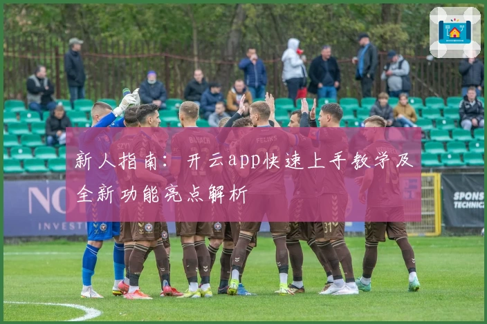 新人指南：开云app快速上手教学及全新功能亮点解析