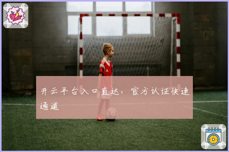 开云平台入口直达，官方认证快速通道