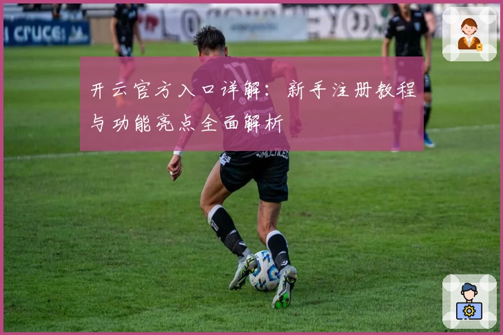 开云官方入口详解：新手注册教程与功能亮点全面解析