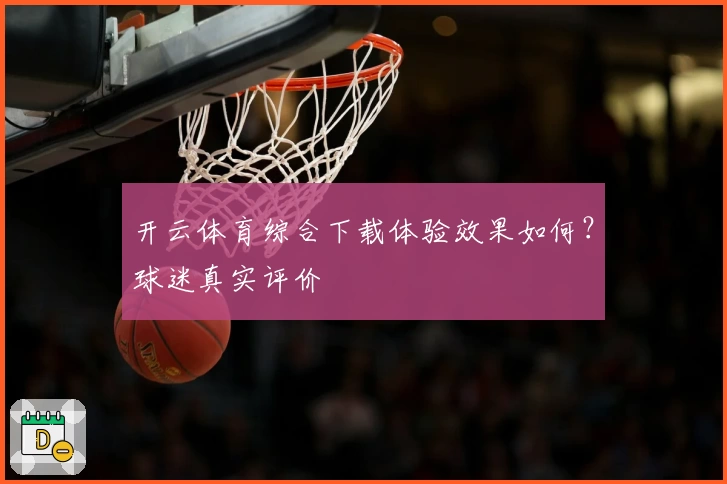 开云体育综合下载体验效果如何？球迷真实评价