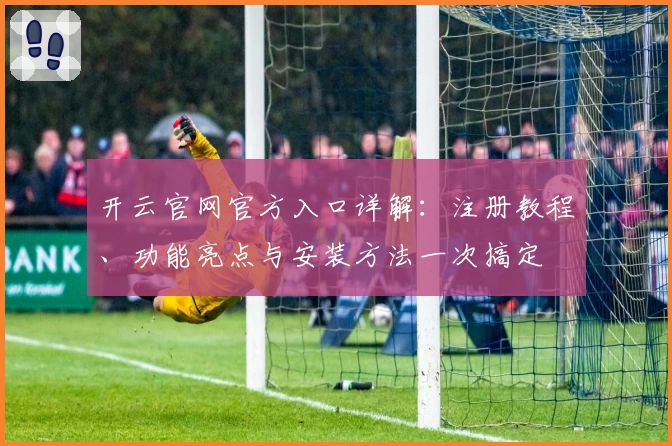 开云官网官方入口详解：注册教程、功能亮点与安装方法一次搞定