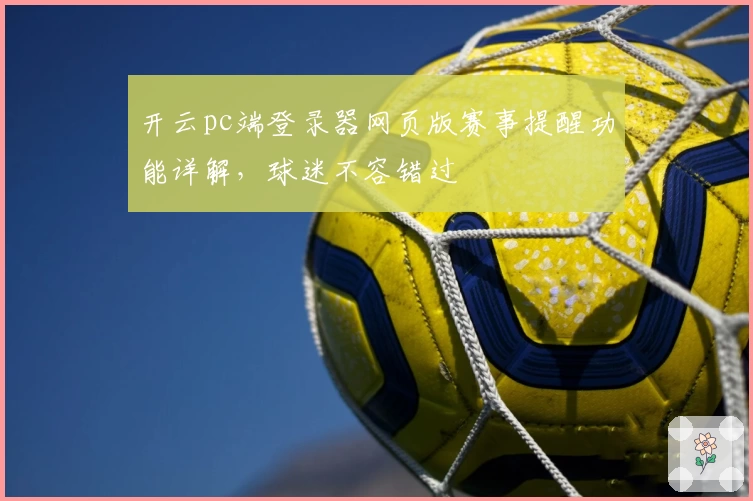 开云pc端登录器网页版赛事提醒功能详解，球迷不容错过