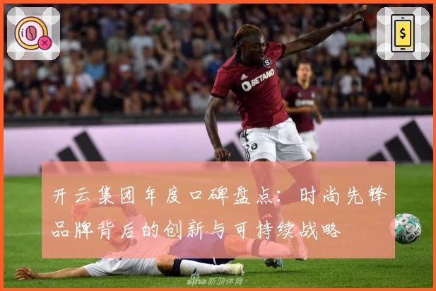 开云集团年度口碑盘点：时尚先锋品牌背后的创新与可持续战略