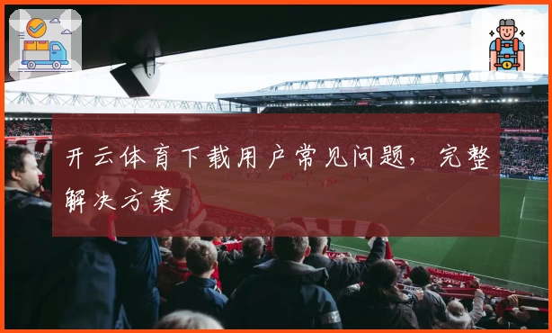 开云体育下载用户常见问题，完整解决方案
