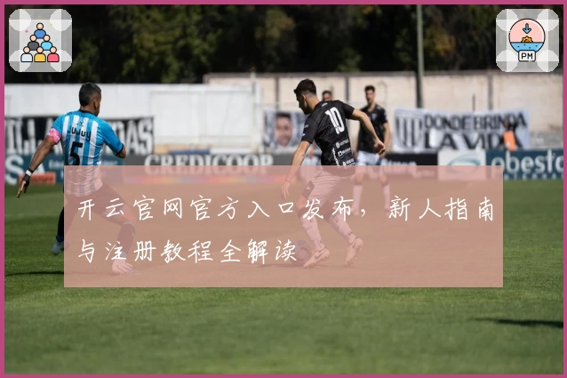 开云官网官方入口发布，新人指南与注册教程全解读