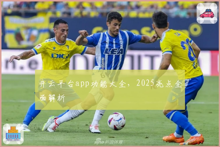 开云平台app功能大全，2025亮点全面解析