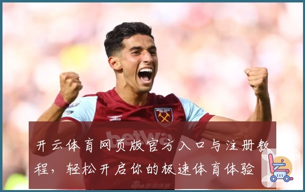 开云体育网页版官方入口与注册教程，轻松开启你的极速体育体验
