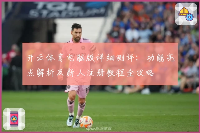 开云体育电脑版详细测评：功能亮点解析及新人注册教程全攻略