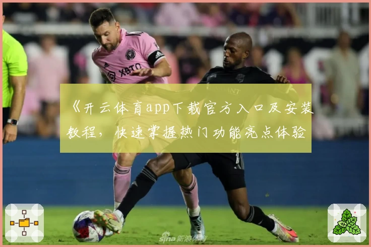 《开云体育app下载官方入口及安装教程，快速掌握热门功能亮点体验》