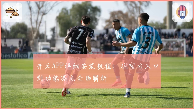 开云APP详细安装教程：从官方入口到功能亮点全面解析