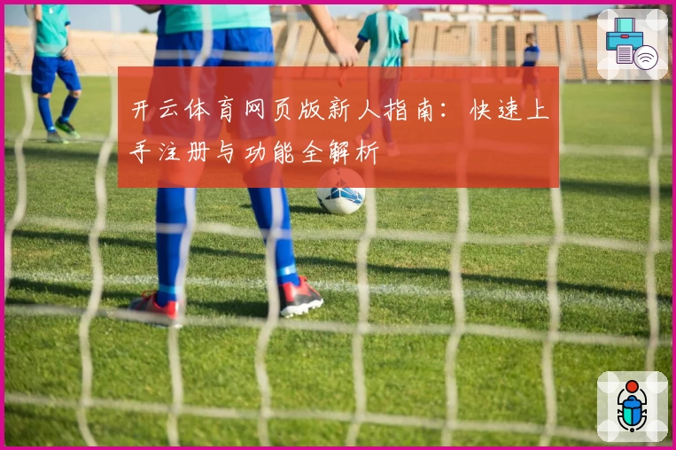 开云体育网页版新人指南：快速上手注册与功能全解析