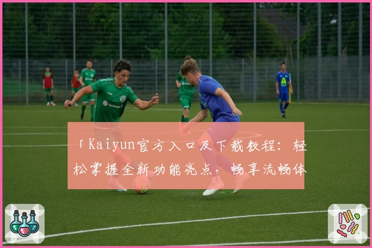 「Kaiyun官方入口及下载教程：轻松掌握全新功能亮点，畅享流畅体验」