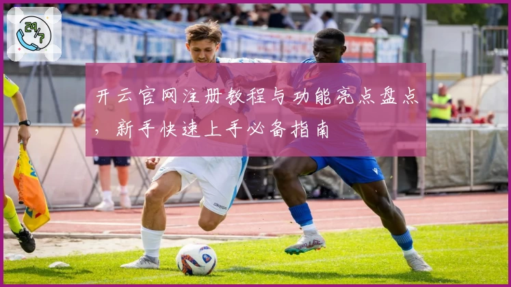 开云官网注册教程与功能亮点盘点，新手快速上手必备指南