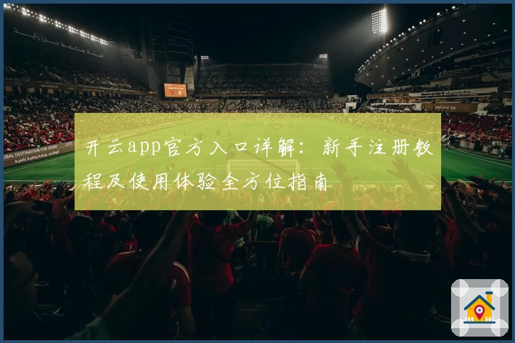 开云app官方入口详解：新手注册教程及使用体验全方位指南
