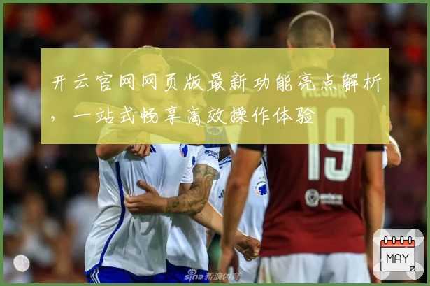 开云官网网页版最新功能亮点解析,一站式畅享高效操作体验