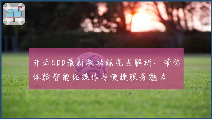 开云app最新版功能亮点解析，带你体验智能化操作与便捷服务魅力