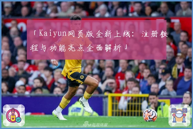 「Kaiyun网页版全新上线：注册教程与功能亮点全面解析」