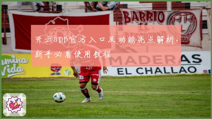 开云app官方入口及功能亮点解析，新手必看使用教程