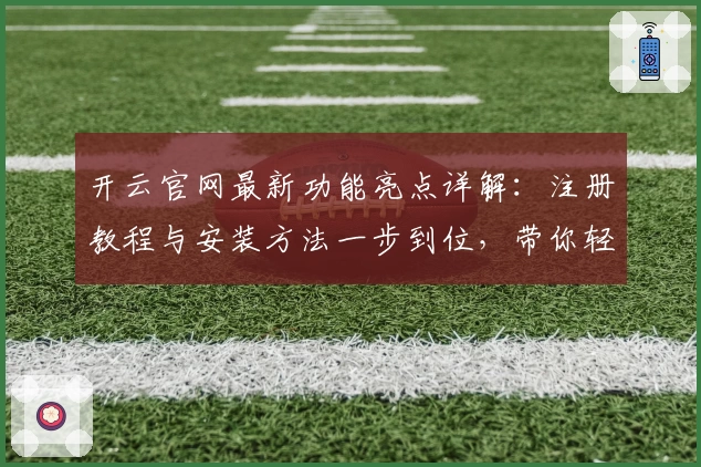 开云官网最新功能亮点详解：注册教程与安装方法一步到位，带你轻松开启高效体验