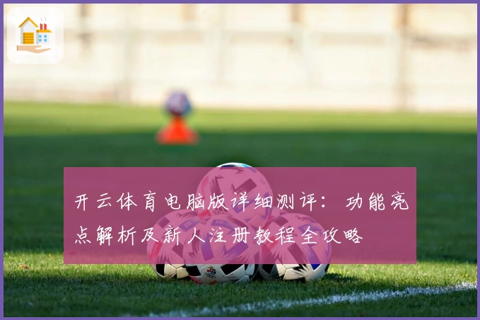 开云体育电脑版详细测评：功能亮点解析及新人注册教程全攻略