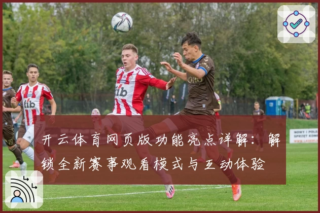 开云体育网页版功能亮点详解：解锁全新赛事观看模式与互动体验
