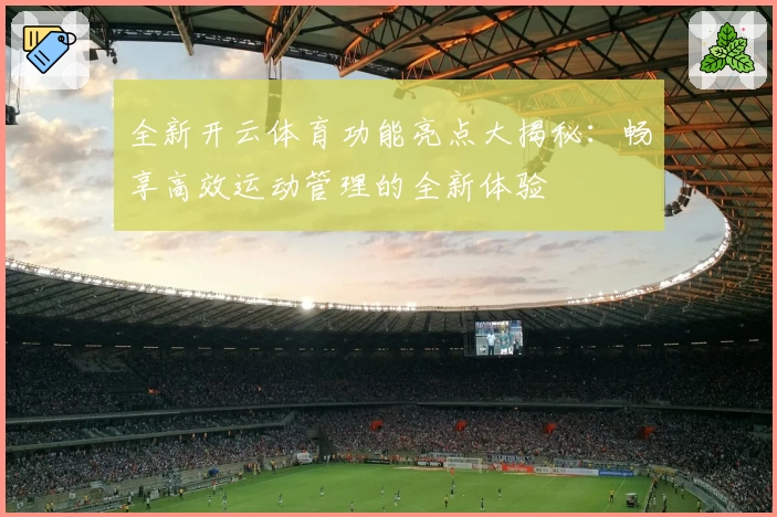 全新开云体育功能亮点大揭秘：畅享高效运动管理的全新体验