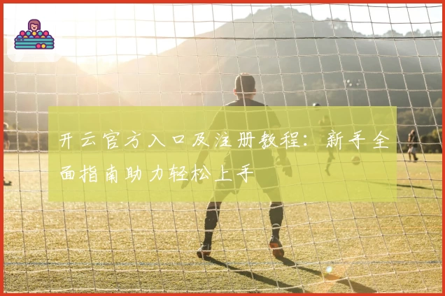 开云官方入口及注册教程：新手全面指南助力轻松上手