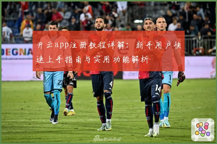 开云app注册教程详解：新手用户快速上手指南与实用功能解析