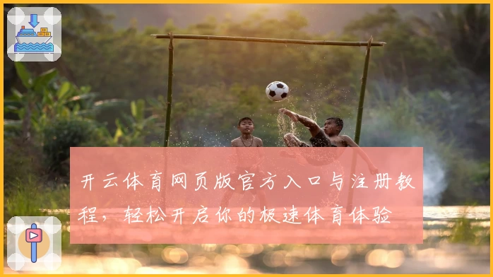 开云体育网页版官方入口与注册教程，轻松开启你的极速体育体验