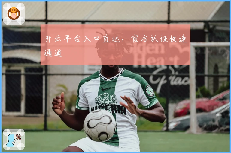 开云平台入口直达，官方认证快速通道