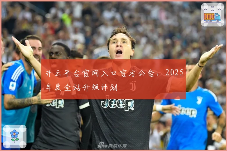 开云平台官网入口官方公告，2025年度全站升级计划