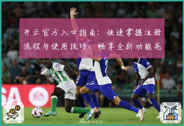 开云官方入口指南：快速掌握注册流程与使用技巧，畅享全新功能亮点