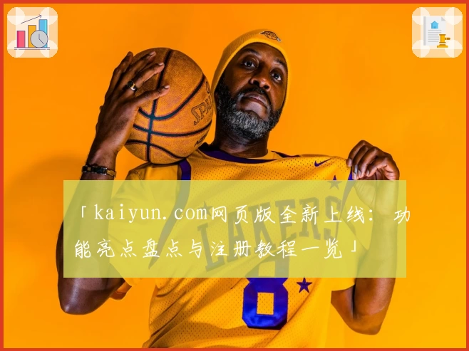 「kaiyun.com网页版全新上线：功能亮点盘点与注册教程一览」