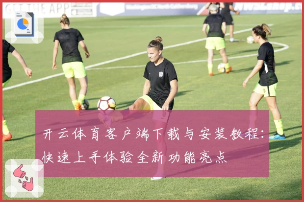 开云体育客户端下载与安装教程：快速上手体验全新功能亮点