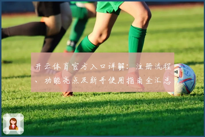 开云体育官方入口详解：注册流程、功能亮点及新手使用指南全汇总