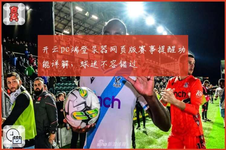 开云pc端登录器网页版赛事提醒功能详解,球迷不容错过