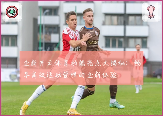 全新开云体育功能亮点大揭秘：畅享高效运动管理的全新体验