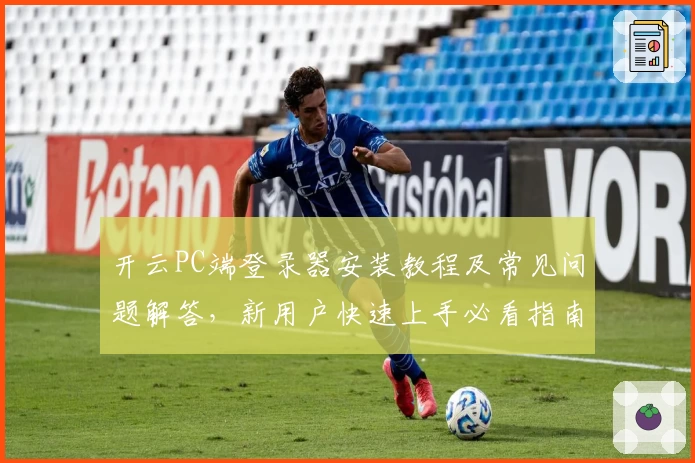开云PC端登录器安装教程及常见问题解答，新用户快速上手必看指南