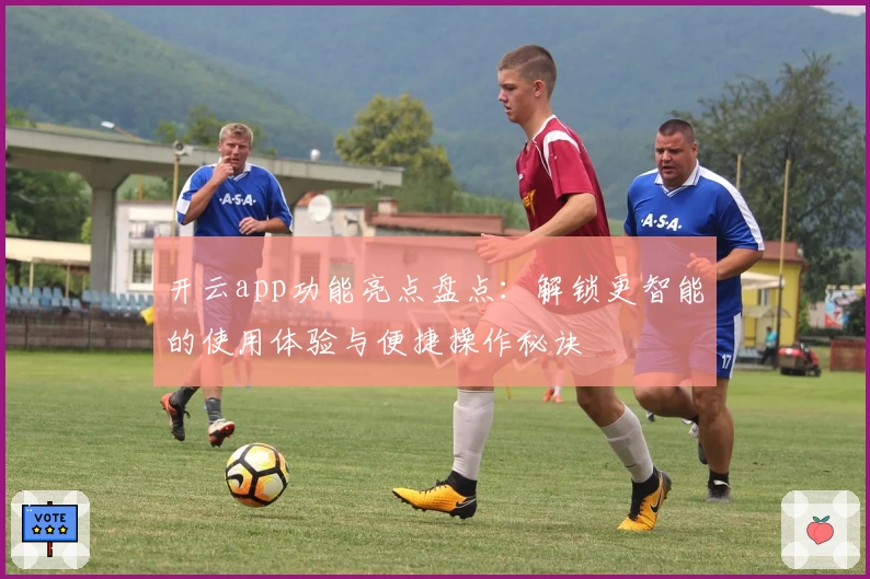 开云app功能亮点盘点：解锁更智能的使用体验与便捷操作秘诀