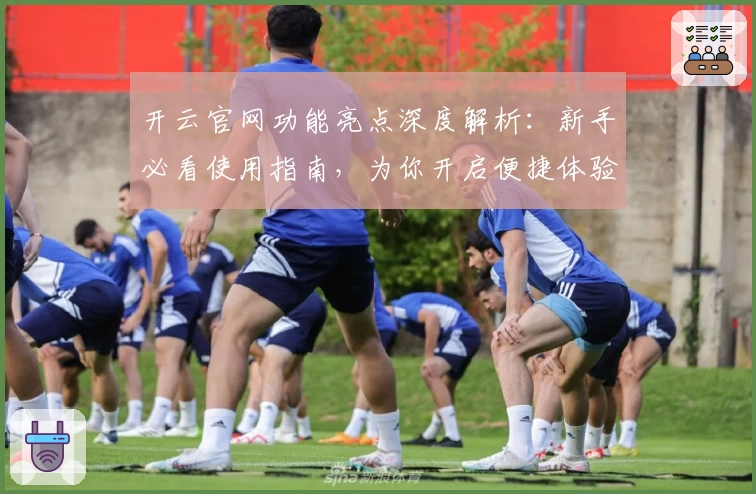 开云官网功能亮点深度解析：新手必看使用指南，为你开启便捷体验之旅