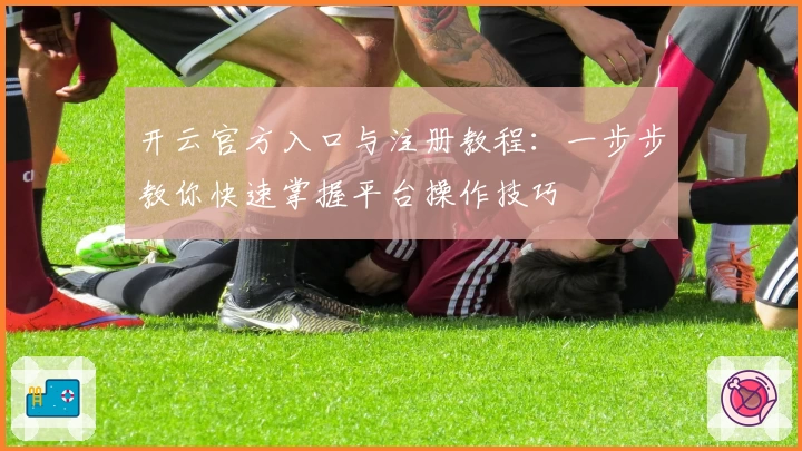开云官方入口与注册教程：一步步教你快速掌握平台操作技巧