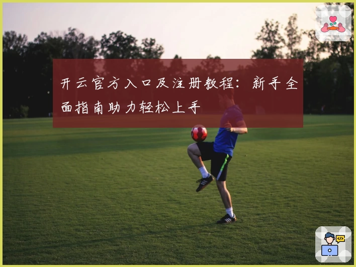 开云官方入口及注册教程：新手全面指南助力轻松上手