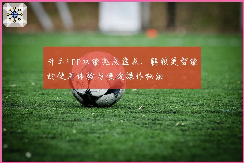 开云app功能亮点盘点：解锁更智能的使用体验与便捷操作秘诀